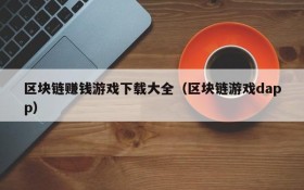 区块链赚钱游戏下载大全（区块链游戏dapp）