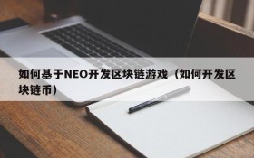 如何基于NEO开发区块链游戏（如何开发区块链币）