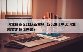 河北精英足球队新主场（2020年中乙河北精英足球俱乐部）