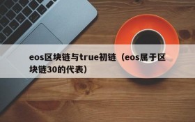 eos区块链与true初链（eos属于区块链30的代表）