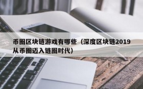 币圈区块链游戏有哪些（深度区块链2019从币圈迈入链圈时代）