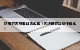 区块链游戏收益怎么算（区块链游戏制作成本）