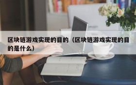 区块链游戏实现的目的（区块链游戏实现的目的是什么）