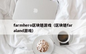 farmhero区块链游戏（区块链faraland游戏）