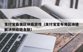 支付宝最强区块链游戏（支付宝宣布用区块链解决供应链金融）