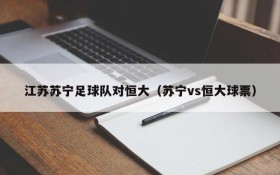 江苏苏宁足球队对恒大（苏宁vs恒大球票）