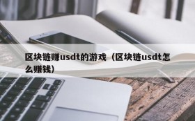 区块链赚usdt的游戏（区块链usdt怎么赚钱）