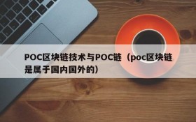 POC区块链技术与POC链（poc区块链是属于国内国外的）