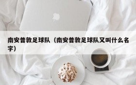 南安普敦足球队（南安普敦足球队又叫什么名字）