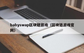 babyswap区块链游戏（区块链游戏官网）