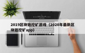 2019区块链挖矿游戏（2020年最新区块链挖矿app）