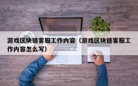 游戏区块链客服工作内容（游戏区块链客服工作内容怎么写）