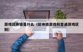 游戏区块链是什么（区块链游戏和普通游戏区别）