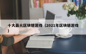 十大最火区块链游戏（2021年区块链游戏）