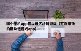 哪个手机app可以玩区块链游戏（可靠赚钱的区块链游戏app）