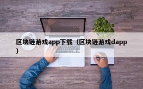 区块链游戏app下载（区块链游戏dapp）