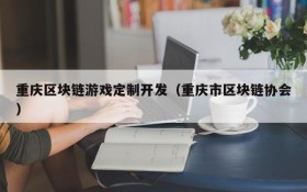 重庆区块链游戏定制开发（重庆市区块链协会）