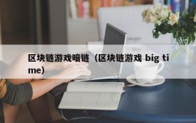 区块链游戏暗链（区块链游戏 big time）