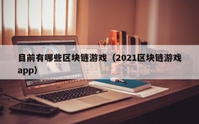 目前有哪些区块链游戏（2021区块链游戏app）