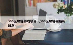 360区块链游戏项目（360区块链猫最新消息）