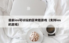 目前ios可以玩的区块链游戏（支持ios的游戏）