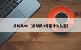 足球队90（足球队9号是什么位置）