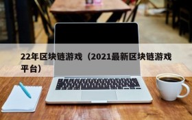 22年区块链游戏（2021最新区块链游戏平台）