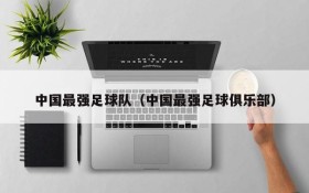 中国最强足球队（中国最强足球俱乐部）