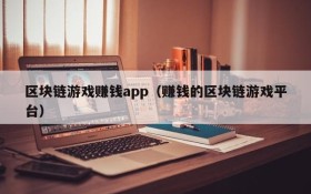 区块链游戏赚钱app（赚钱的区块链游戏平台）