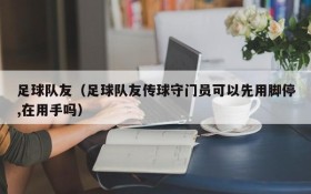 足球队友（足球队友传球守门员可以先用脚停,在用手吗）