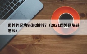 国外的区块链游戏排行（2021国外区块链游戏）