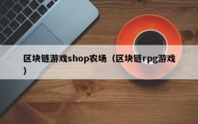 区块链游戏shop农场（区块链rpg游戏）