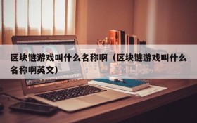 区块链游戏叫什么名称啊（区块链游戏叫什么名称啊英文）