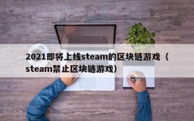 2021即将上线steam的区块链游戏（steam禁止区块链游戏）