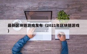 最新区块链游戏发布（2021年区块链游戏）