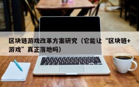 区块链游戏改革方案研究（它能让“区块链+游戏”真正落地吗）