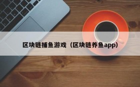 区块链捕鱼游戏（区块链养鱼app）