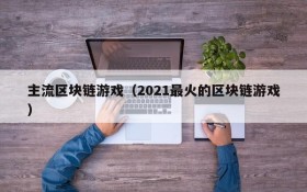 主流区块链游戏（2021最火的区块链游戏）
