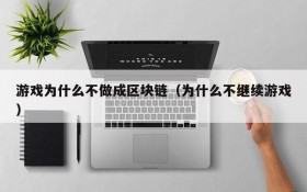 游戏为什么不做成区块链（为什么不继续游戏）
