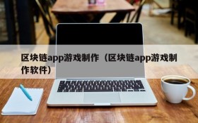 区块链app游戏制作（区块链app游戏制作软件）