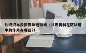 共识资本投资区块链游戏（共识机制在区块链中的作用有哪些?）