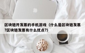 区块链开发票的手机游戏（什么是区块链发票?区块链发票有什么优点?）