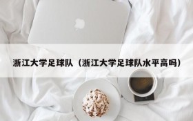 浙江大学足球队（浙江大学足球队水平高吗）