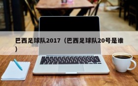 巴西足球队2017（巴西足球队20号是谁）