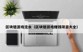 区块链游戏流水（区块链游戏赚钱项目大全）