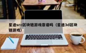 星途src区块链游戏靠谱吗（星途3d区块链游戏）