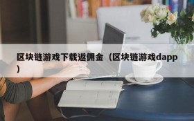区块链游戏下载返佣金（区块链游戏dapp）
