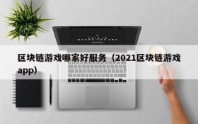 区块链游戏哪家好服务（2021区块链游戏app）