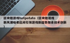 区块链游戏hotpotato（区块链游戏新风潮哈希庄闲引领游戏新趋势探索技术创新）