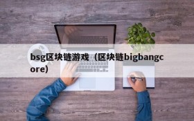 bsg区块链游戏（区块链bigbangcore）